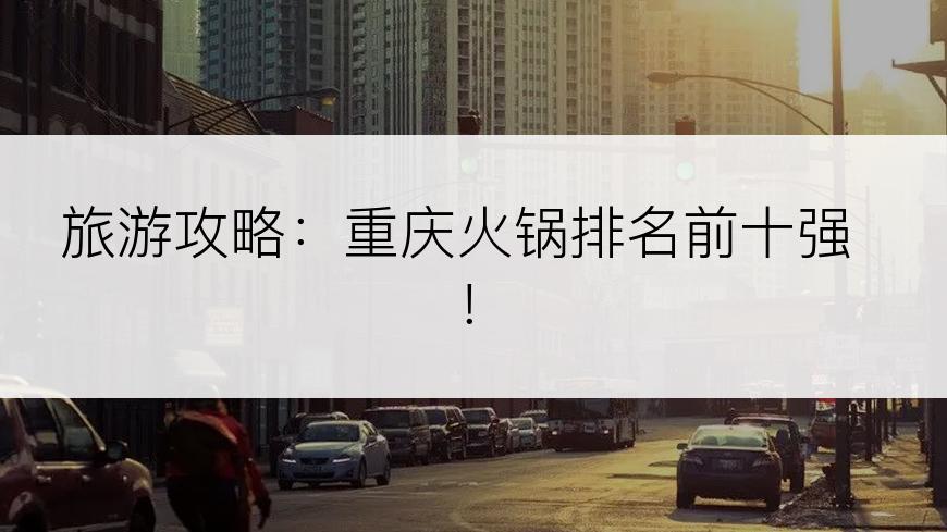 旅游攻略：重庆火锅排名前十强！