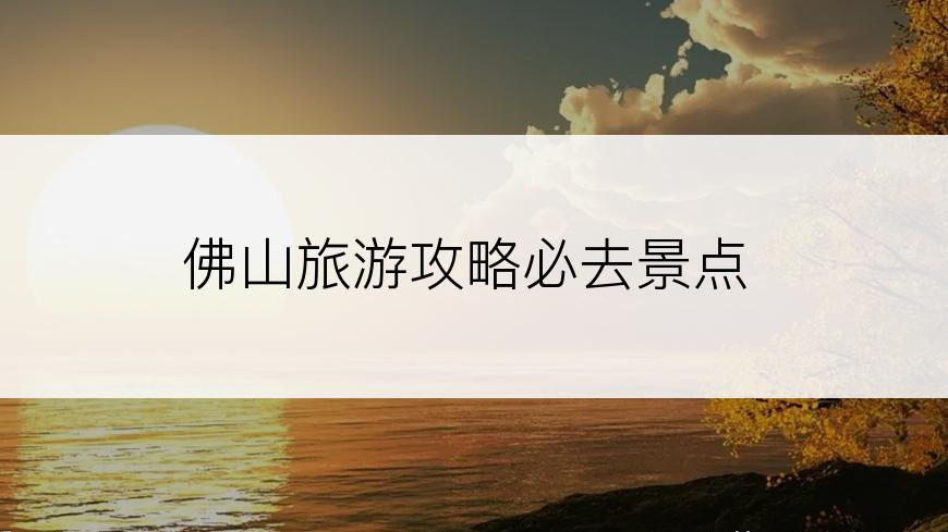 佛山旅游攻略必去景点