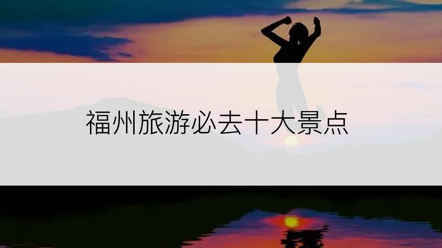 福州旅游必去十大景点