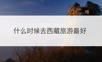 什么时候去西藏旅游最好