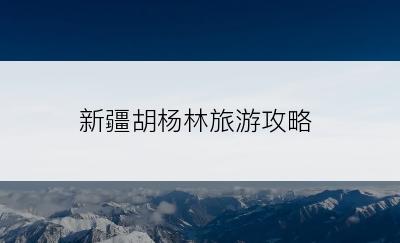 新疆胡杨林旅游攻略