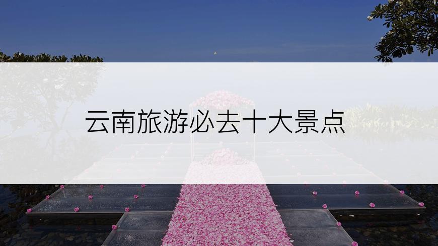 云南旅游必去十大景点