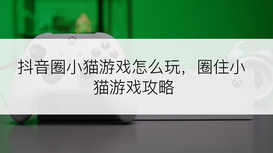 抖音圈小猫游戏怎么玩，圈住小猫游戏攻略