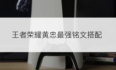 王者荣耀黄忠最强铭文搭配