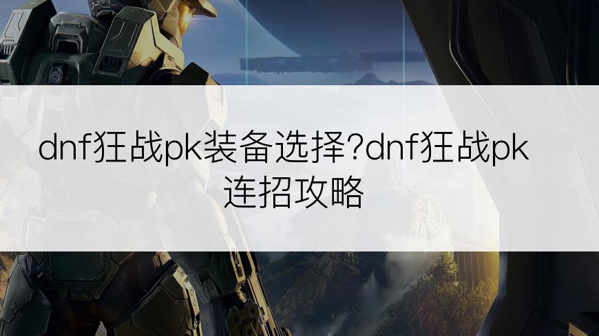 dnf狂战pk装备选择?dnf狂战pk连招攻略