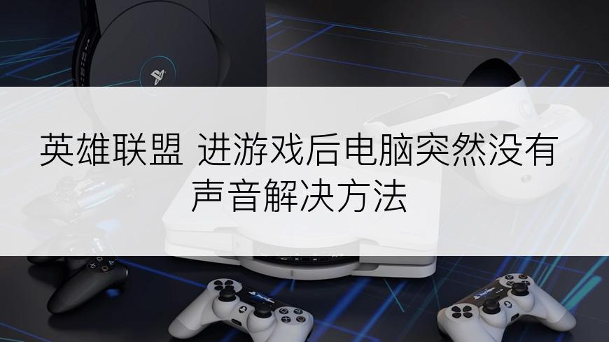 英雄联盟 进游戏后电脑突然没有声音解决方法