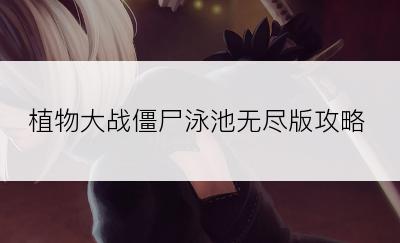 植物大战僵尸泳池无尽版攻略