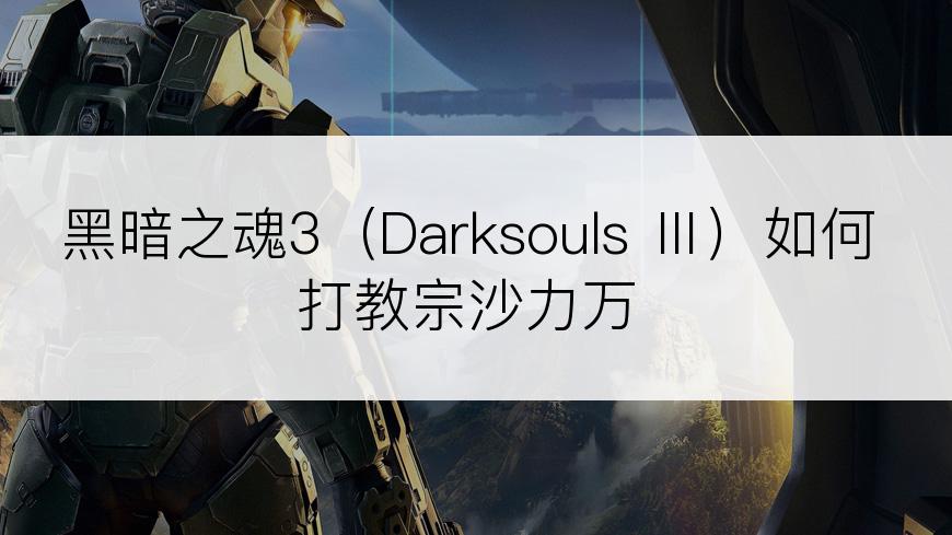 黑暗之魂3（Darksouls Ⅲ）如何打教宗沙力万