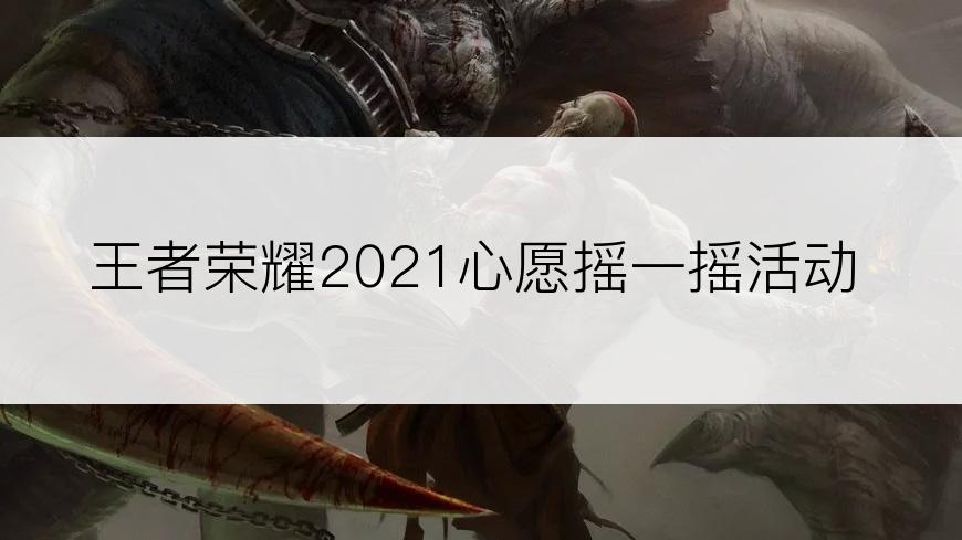 王者荣耀2021心愿摇一摇活动