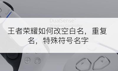 王者荣耀如何改空白名，重复名，特殊符号名字