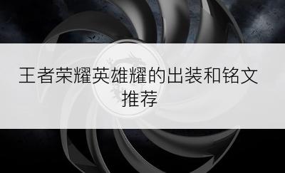 王者荣耀英雄耀的出装和铭文推荐
