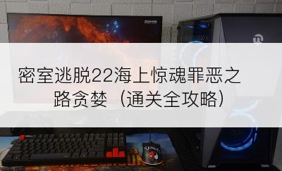 密室逃脱22海上惊魂罪恶之路贪婪（通关全攻略）