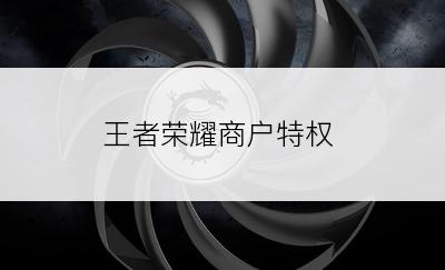 王者荣耀商户特权