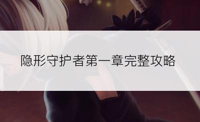 隐形守护者第一章完整攻略