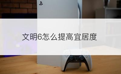 文明6怎么提高宜居度