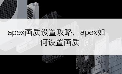apex画质设置攻略，apex如何设置画质