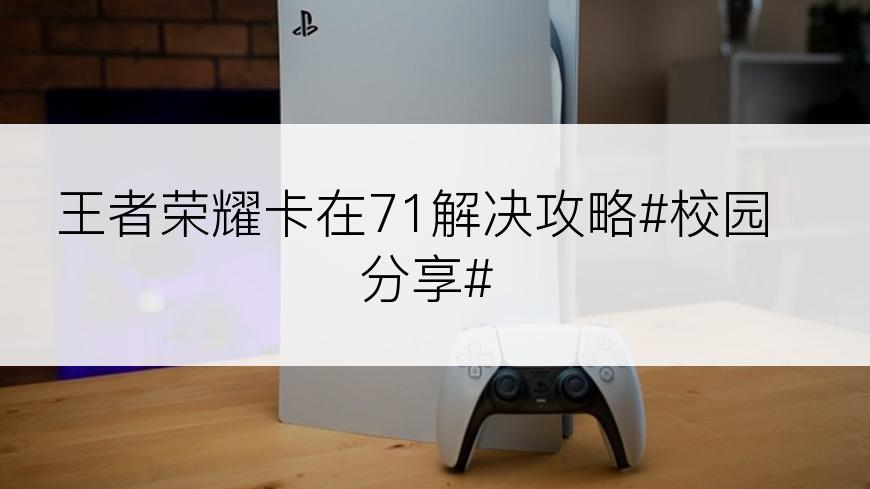 王者荣耀卡在71解决攻略#校园分享#