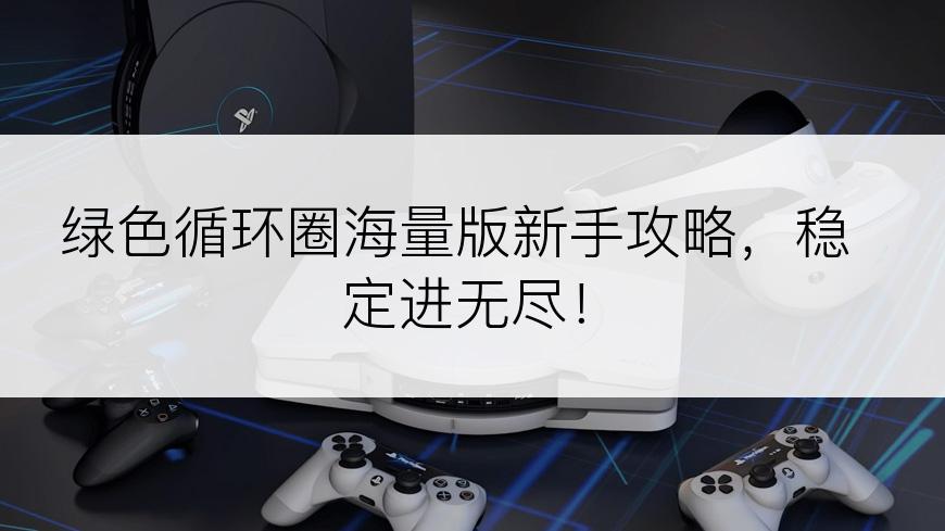 绿色循环圈海量版新手攻略，稳定进无尽！