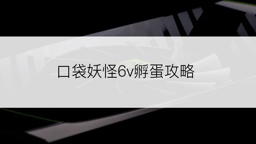 口袋妖怪6v孵蛋攻略
