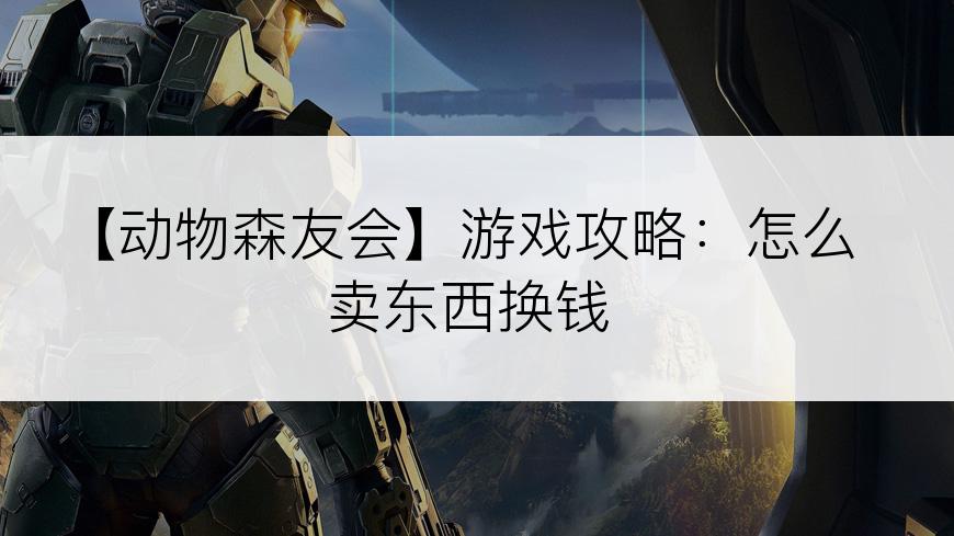【动物森友会】游戏攻略：怎么卖东西换钱