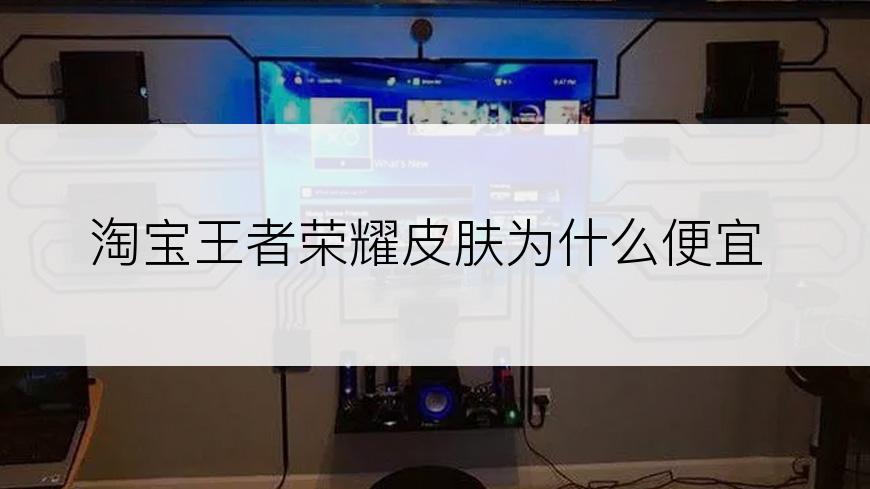 淘宝王者荣耀皮肤为什么便宜