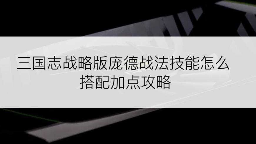 三国志战略版庞德战法技能怎么搭配加点攻略