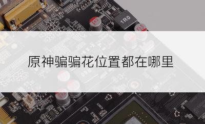 原神骗骗花位置都在哪里