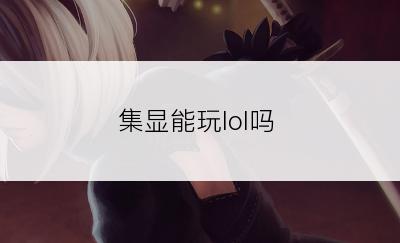 集显能玩lol吗