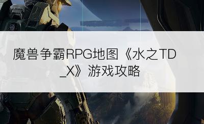 魔兽争霸RPG地图《水之TD_X》游戏攻略