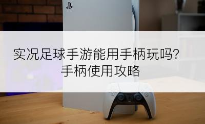 实况足球手游能用手柄玩吗？手柄使用攻略