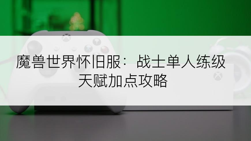 魔兽世界怀旧服：战士单人练级天赋加点攻略