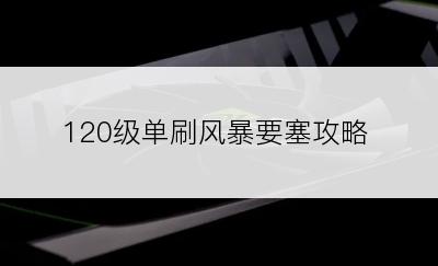 120级单刷风暴要塞攻略