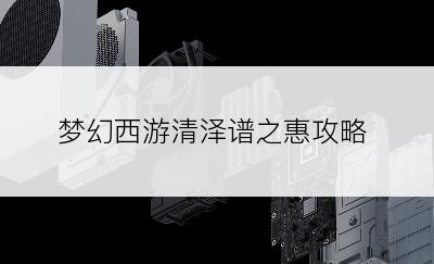梦幻西游清泽谱之惠攻略