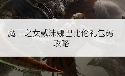 魔王之女戴沫娜巴比伦礼包码攻略