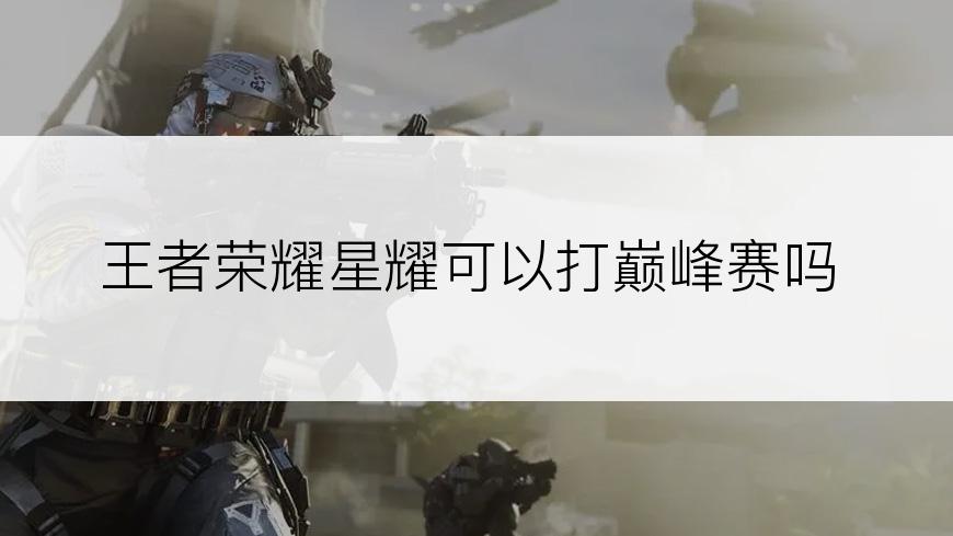 王者荣耀星耀可以打巅峰赛吗
