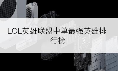 LOL英雄联盟中单最强英雄排行榜