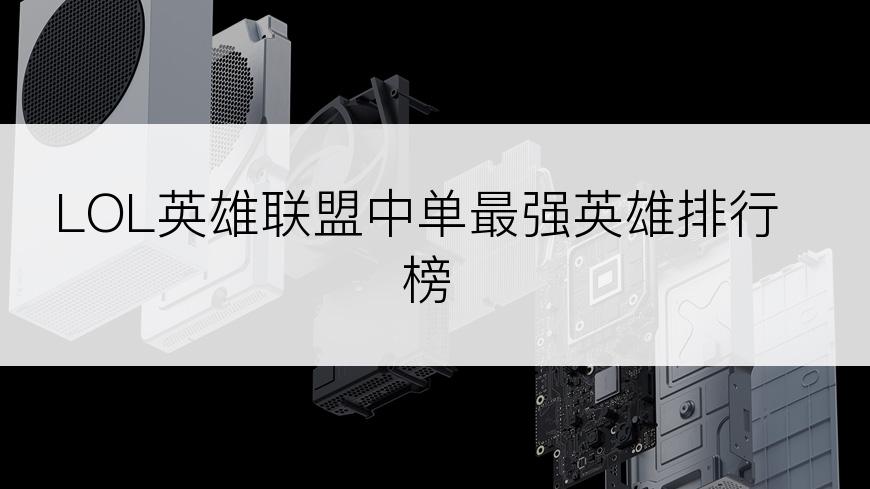 LOL英雄联盟中单最强英雄排行榜
