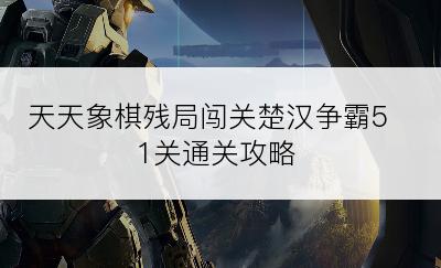 天天象棋残局闯关楚汉争霸51关通关攻略
