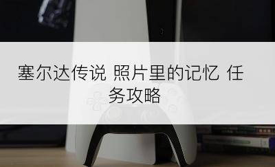 塞尔达传说 照片里的记忆 任务攻略