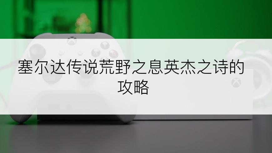 塞尔达传说荒野之息英杰之诗的攻略