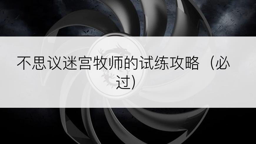 不思议迷宫牧师的试练攻略（必过）