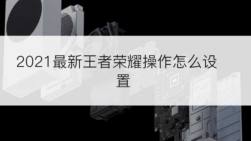 2021最新王者荣耀操作怎么设置