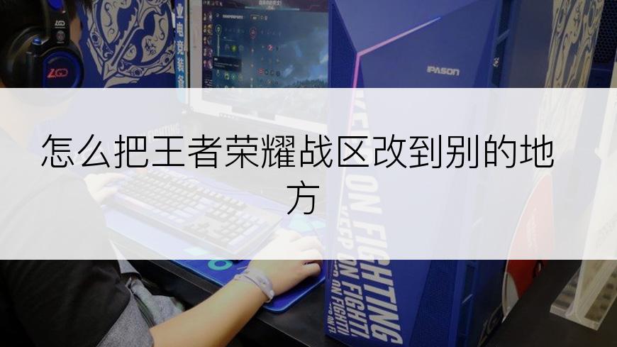怎么把王者荣耀战区改到别的地方