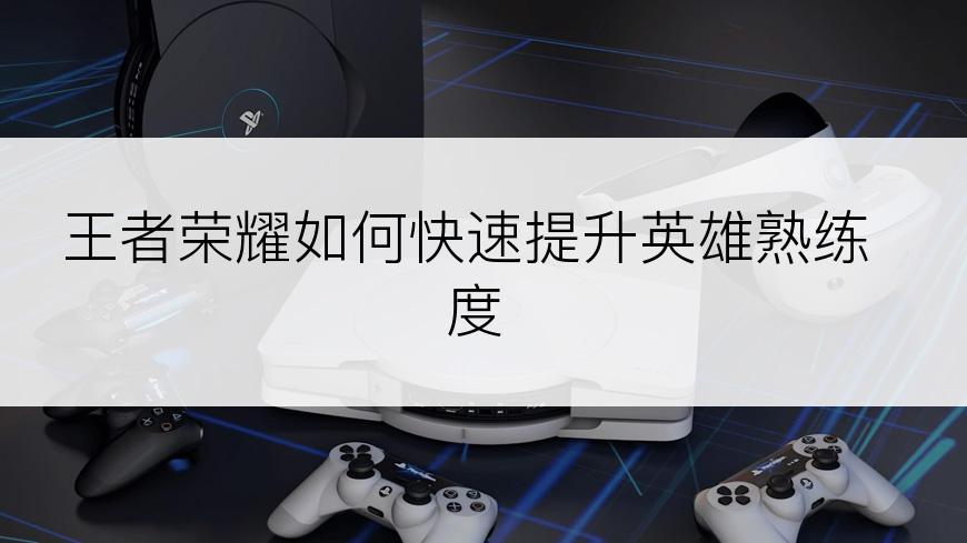 王者荣耀如何快速提升英雄熟练度