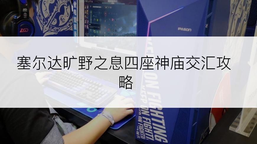 塞尔达旷野之息四座神庙交汇攻略