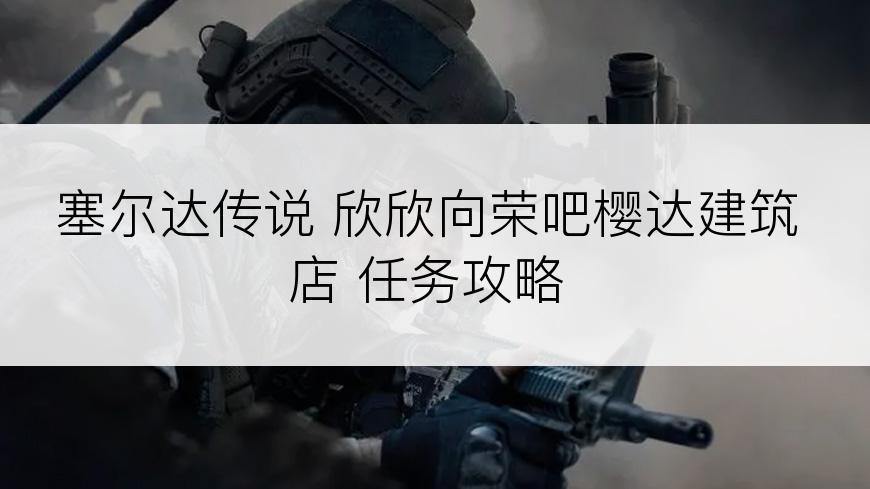 塞尔达传说 欣欣向荣吧樱达建筑店 任务攻略