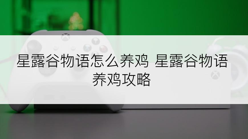 星露谷物语怎么养鸡 星露谷物语养鸡攻略