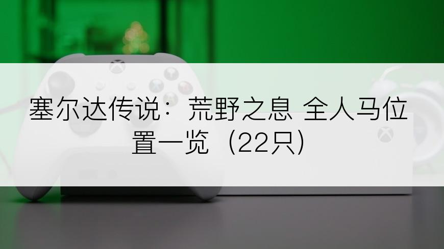 塞尔达传说：荒野之息 全人马位置一览（22只）