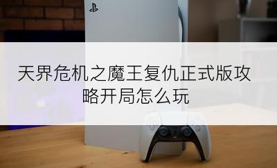 天界危机之魔王复仇正式版攻略开局怎么玩