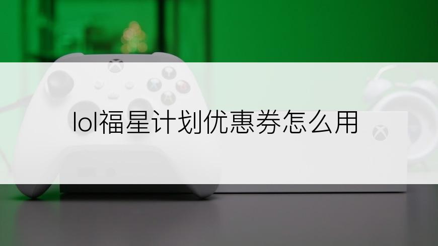 lol福星计划优惠券怎么用